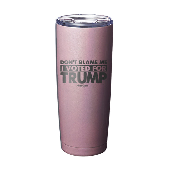 Don't Blame Me I Voted For Trump Laser Etched Tumbler
