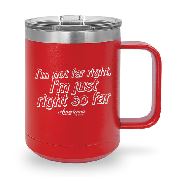 I'm Not Far Right, I'm Right So Far Coffee Mug Tumbler