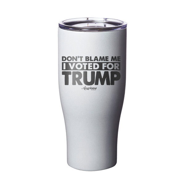 Don't Blame Me I Voted For Trump Laser Etched Tumbler